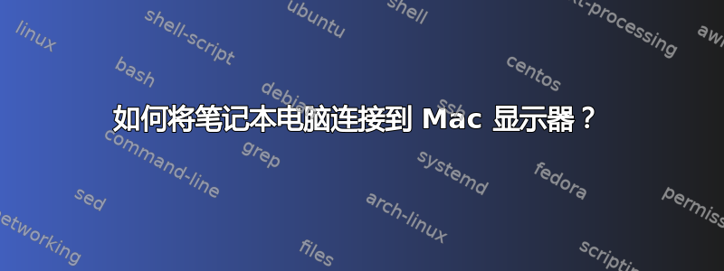 如何将笔记本电脑连接到 Mac 显示器？