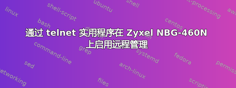 通过 telnet 实用程序在 Zyxel NBG-460N 上启用远程管理