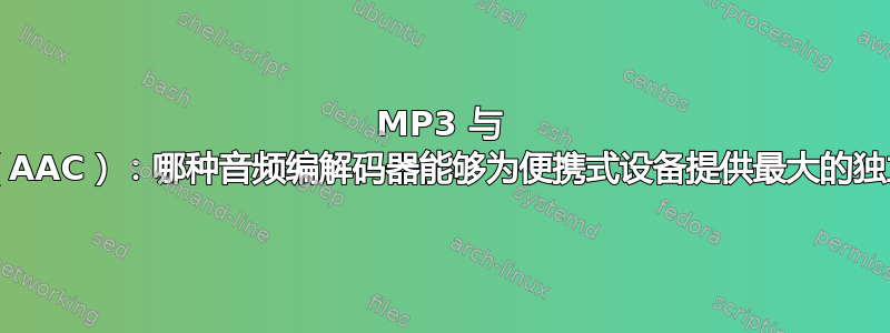 MP3 与 M4A（AAC）：哪种音频编解码器能够为便携式设备提供最大的独立性？