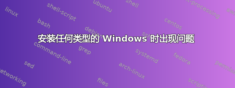 安装任何类型的 Windows 时出现问题