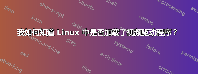 我如何知道 Linux 中是否加载了视频驱动程序？