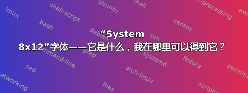 “System 8x12”字体——它是什么，我在哪里可以得到它？