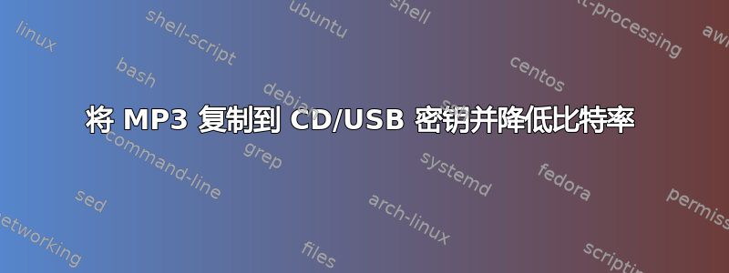 将 MP3 复制到 CD/USB 密钥并降低比特率