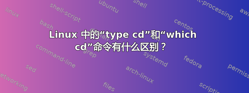 Linux 中的“type cd”和“which cd”命令有什么区别？ 