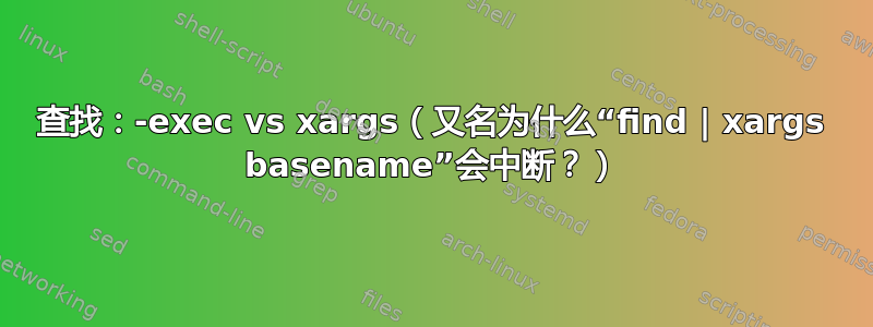 查找：-exec vs xargs（又名为什么“find | xargs basename”会中断？）