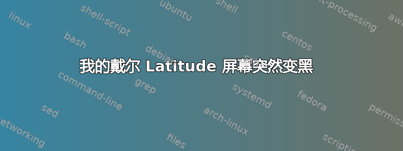 我的戴尔 Latitude 屏幕突然变黑 