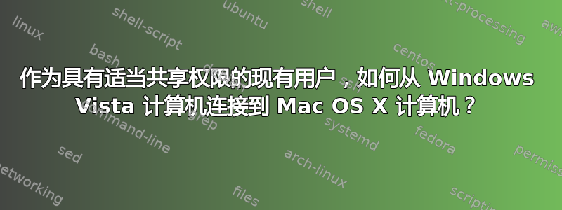 作为具有适当共享权限的现有用户，如何从 Windows Vista 计算机连接到 Mac OS X 计算机？