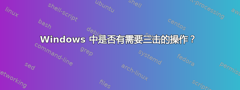 Windows 中是否有需要三击的操作？