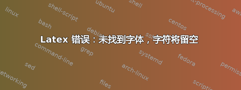 Latex 错误：未找到字体，字符将留空