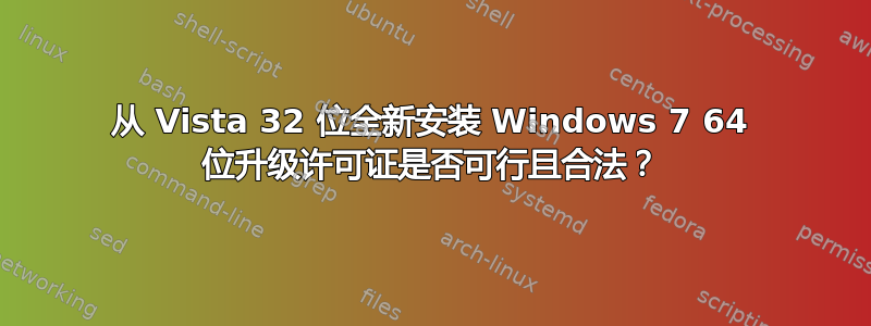 从 Vista 32 位全新安装 Windows 7 64 位升级许可证是否可行且合法？