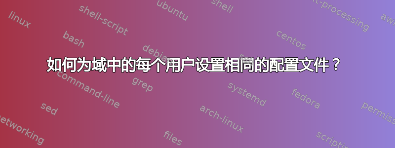 如何为域中的每个用户设置相同的配置文件？