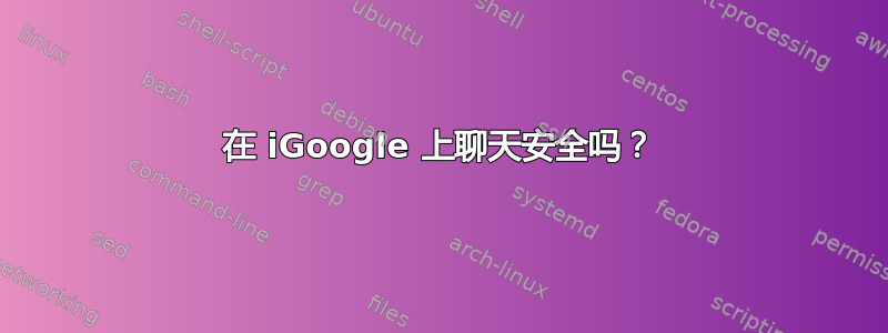 在 iGoogle 上聊天安全吗？