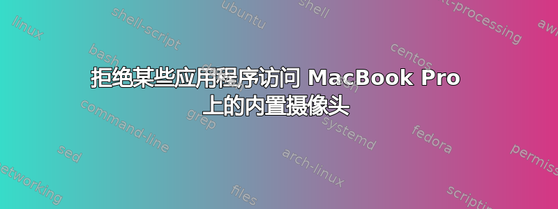 拒绝某些应用程序访问 MacBook Pro 上的内置摄像头