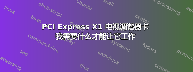 PCI Express X1 电视调谐器卡 我需要什么才能让它工作