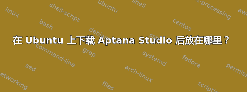 在 Ubuntu 上下载 Aptana Studio 后放在哪里？