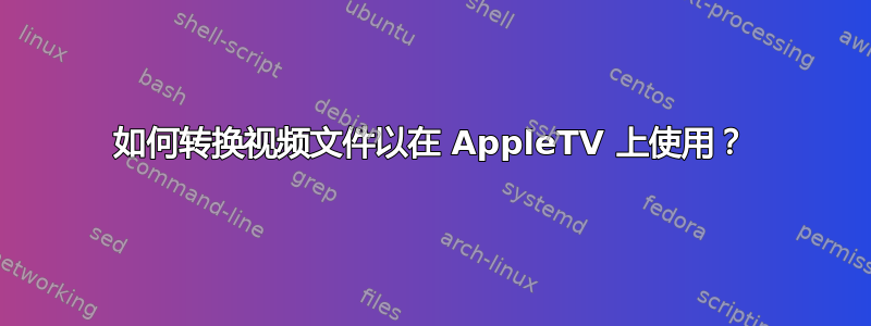 如何转换视频文件以在 AppleTV 上使用？