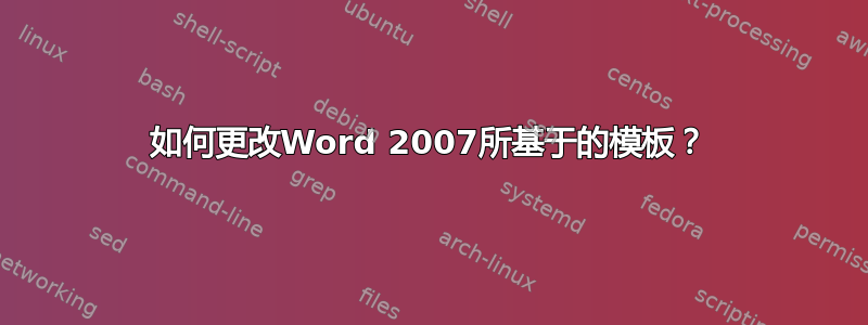 如何更改Word 2007所基于的模板？