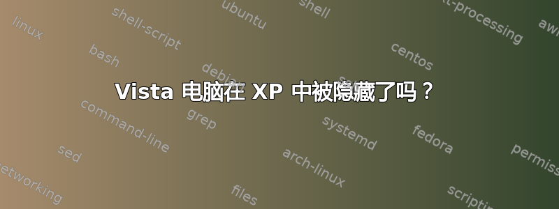 Vista 电脑在 XP 中被隐藏了吗？