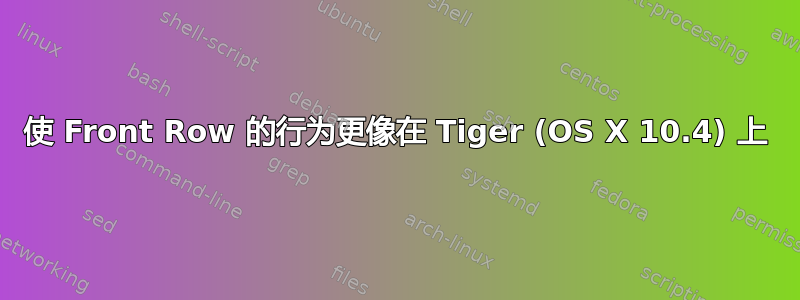 使 Front Row 的行为更像在 Tiger (OS X 10.4) 上