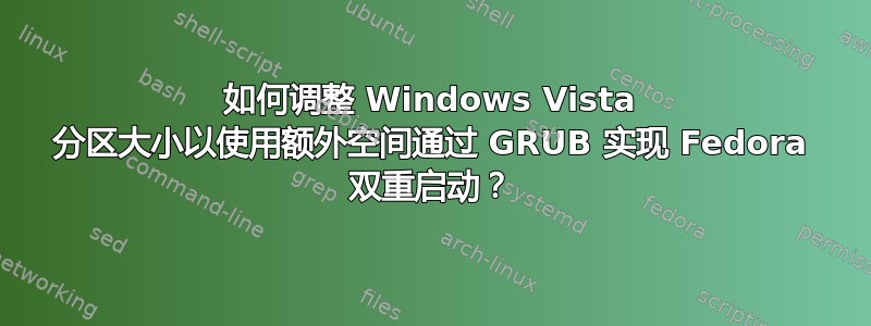 如何调整 Windows Vista 分区大小以使用额外空间通过 GRUB 实现 Fedora 双重启动？