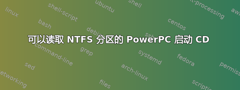 可以读取 NTFS 分区的 PowerPC 启动 CD