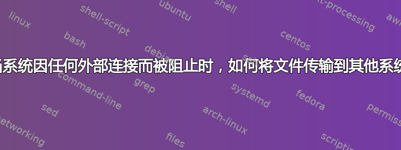 当系统因任何外部连接而被阻止时，如何将文件传输到其他系统