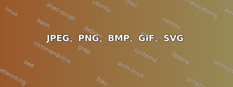 JPEG、PNG、BMP、GIF、SVG