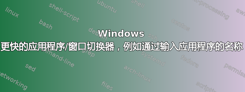 Windows 7-更快的应用程序/窗口切换器，例如通过输入应用程序的名称？