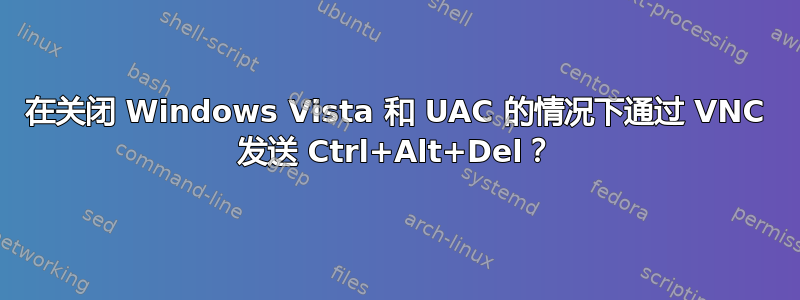 在关闭 Windows Vista 和 UAC 的情况下通过 VNC 发送 Ctrl+Alt+Del？