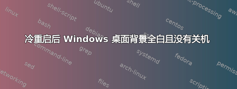 冷重启后 Windows 桌面背景全白且没有关机