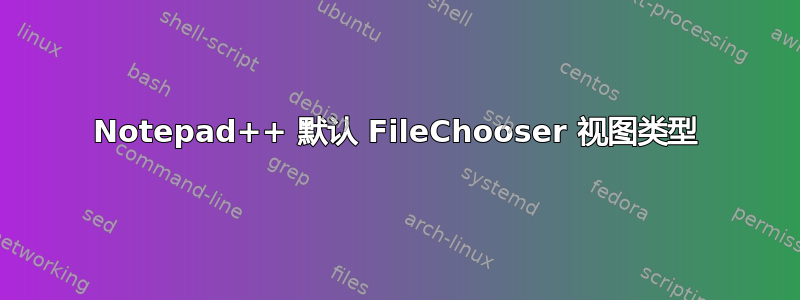 Notepad++ 默认 FileChooser 视图类型