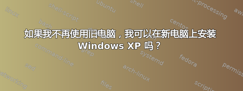 如果我不再使用旧电脑，我可以在新电脑上安装 Windows XP 吗？