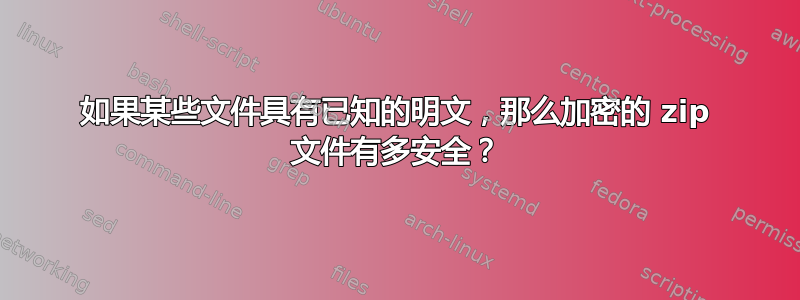 如果某些文件具有已知的明文，那么加密的 zip 文件有多安全？