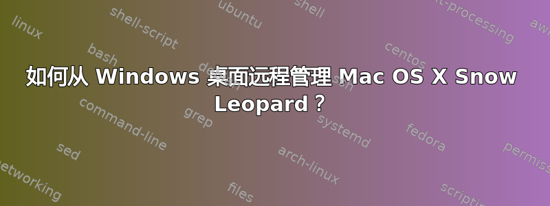 如何从 Windows 桌面远程管理 Mac OS X Snow Leopard？