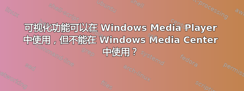 可视化功能可以在 Windows Media Player 中使用，但不能在 Windows Media Center 中使用？