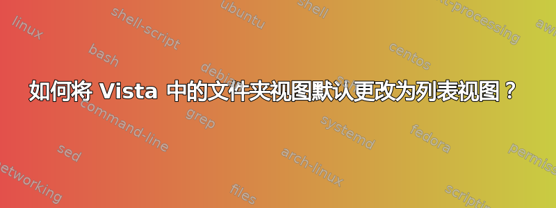 如何将 Vista 中的文件夹视图默认更改为列表视图？