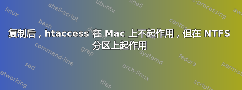 复制后，htaccess 在 Mac 上不起作用，但在 NTFS 分区上起作用