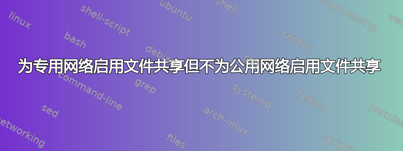 为专用网络启用文件共享但不为公用网络启用文件共享