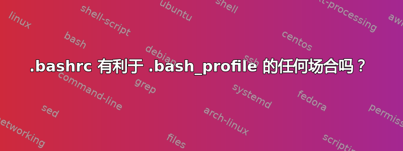 .bashrc 有利于 .bash_profile 的任何场合吗？