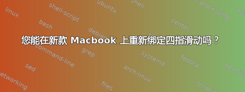 您能在新款 Macbook 上重新绑定四指滑动吗？