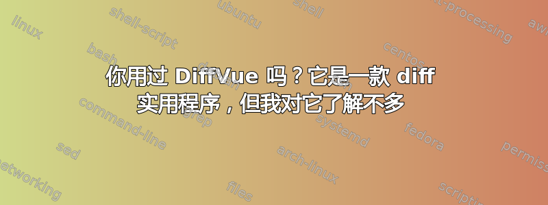 你用过 DiffVue 吗？它是一款 diff 实用程序，但我对它了解不多