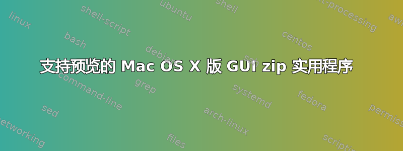 支持预览的 Mac OS X 版 GUI zip 实用程序 