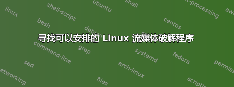 寻找可以安排的 Linux 流媒体破解程序