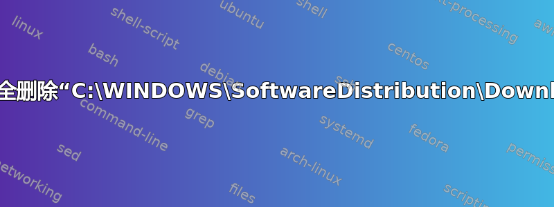 可以安全删除“C:\WINDOWS\SoftwareDistribution\Download”