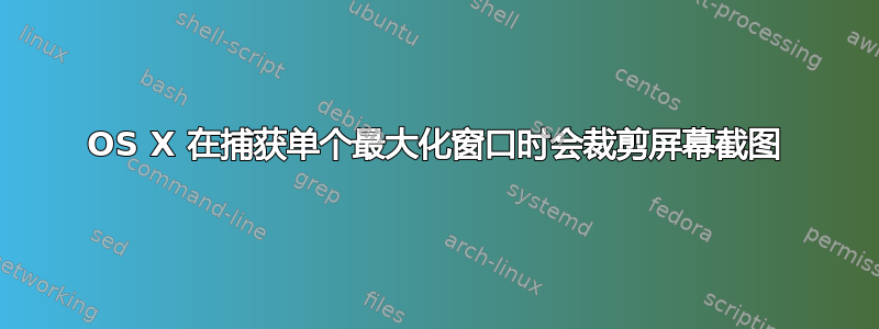 OS X 在捕获单个最大化窗口时会裁剪屏幕截图