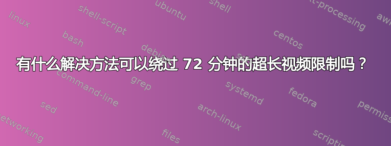 有什么解决方法可以绕过 72 分钟的超长视频限制吗？