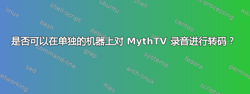 是否可以在单独的机器上对 MythTV 录音进行转码？