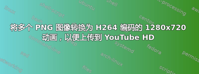 将多个 PNG 图像转换为 H264 编码的 1280x720 动画，以便上传到 YouTube HD