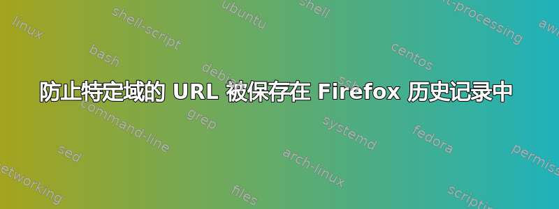 防止特定域的 URL 被保存在 Firefox 历史记录中