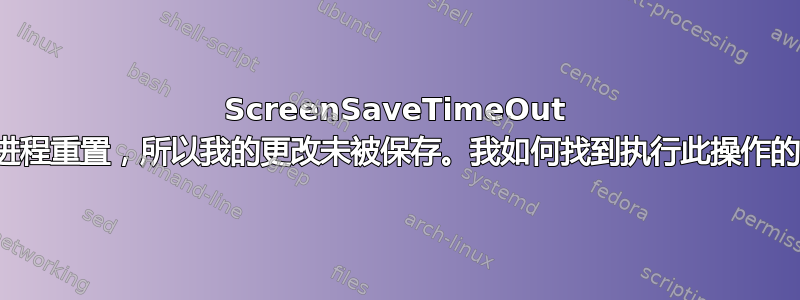 ScreenSaveTimeOut 被某些进程重置，所以我的更改未被保存。我如何找到执行此操作的进程？